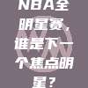 NBA全明星赛，谁是下一个焦点明星？