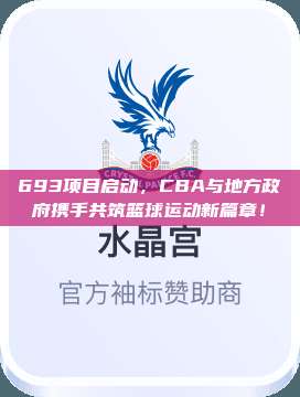 693项目启动，CBA与地方政府携手共筑篮球运动新篇章！