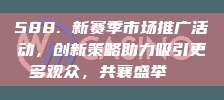 588. 新赛季市场推广活动，创新策略助力吸引更多观众，共襄盛举📈