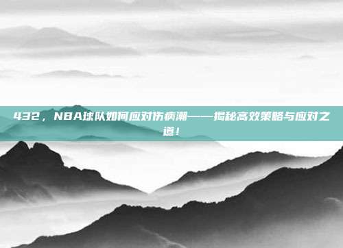 432，NBA球队如何应对伤病潮——揭秘高效策略与应对之道！