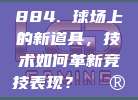 884. 球场上的新道具，技术如何革新竞技表现？🎮