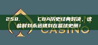 258. 🏅 CBA历史经典对决，这些时刻永远镌刻在篮球史册！