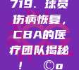 719. 球员伤病恢复，CBA的医疗团队揭秘！🩺