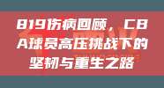 819伤病回顾，CBA球员高压挑战下的坚韧与重生之路