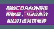 揭秘CBA内外援搭配秘籍，430高效组合打造竞技巅峰