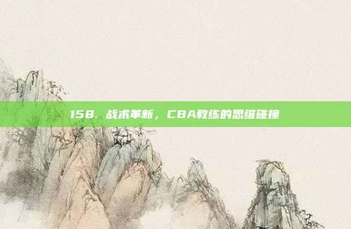 158. 战术革新，CBA教练的思维碰撞