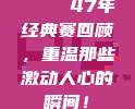 🏆 47年经典赛回顾，重温那些激动人心的瞬间！