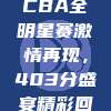 2024年CBA全明星赛激情再现，403分盛宴精彩回顾