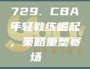 729. CBA年轻教练崛起，策略重塑赛场📚