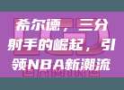 希尔德，三分射手的崛起，引领NBA新潮流