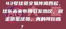 43号球员交易传闻四起，球队未来布局引发热议，放走明星球员，真的可行吗？🔄💸