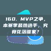 160. MVP之争，本赛季最热选手，究竟花落谁家？