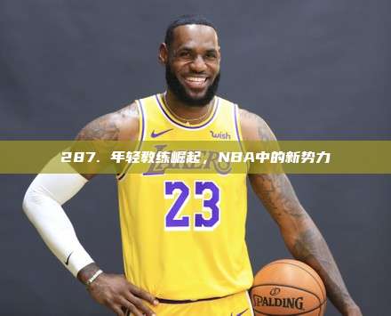 287. 年轻教练崛起，NBA中的新势力