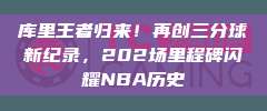 库里王者归来！再创三分球新纪录，202场里程碑闪耀NBA历史