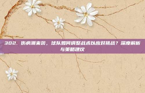 302. 伤病潮来袭，球队如何调整战术以应对挑战？深度解析与策略建议