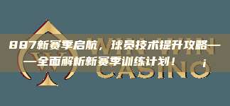 887新赛季启航，球员技术提升攻略——全面解析新赛季训练计划！💡