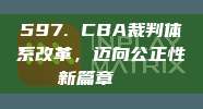 597. CBA裁判体系改革，迈向公正性新篇章🔍