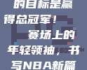 东契奇，我的目标是赢得总冠军！🏅  赛场上的年轻领袖，书写NBA新篇章