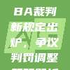 109. CBA裁判新规定出炉，争议判罚调整策略解析