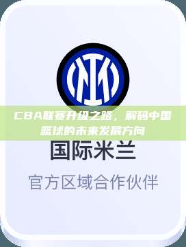 CBA联赛升级之路，解码中国篮球的未来发展方向