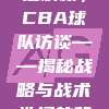 834深度解析，CBA球队访谈——揭秘战略与战术选择的背后逻辑