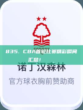 835. CBA首轮比赛精彩瞬间汇总！📸