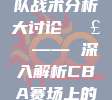 334. 策战CBA，球队战术分析大讨论🗣️ —— 深入解析CBA赛场上的战术智慧与策略布局