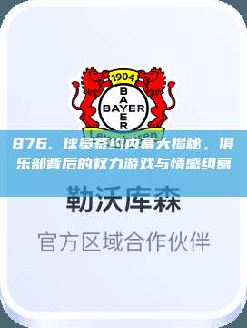 876. 球员签约内幕大揭秘，俱乐部背后的权力游戏与情感纠葛🔍