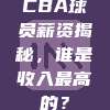 CBA球员薪资揭秘，谁是收入最高的？