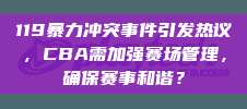 119暴力冲突事件引发热议，CBA需加强赛场管理，确保赛事和谐？