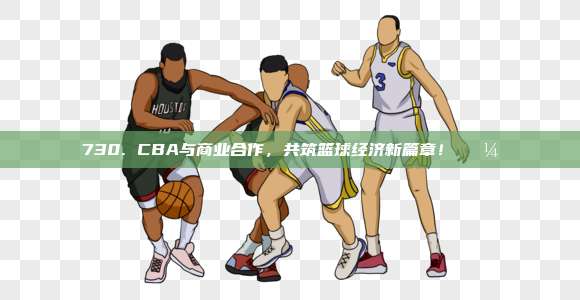 730. CBA与商业合作，共筑篮球经济新篇章！💼