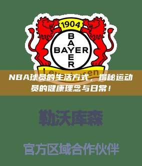 NBA球员的生活方式，揭秘运动员的健康理念与日常！