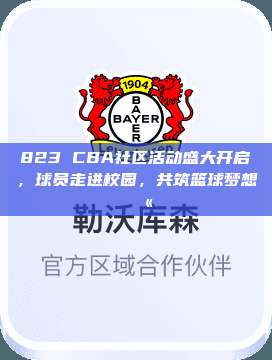 823 CBA社区活动盛大开启，球员走进校园，共筑篮球梦想🏫